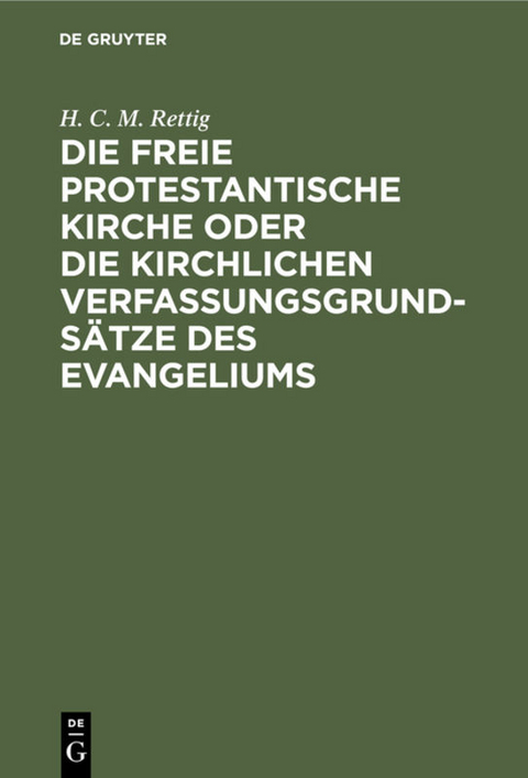 Die freie protestantische Kirche oder die kirchlichen Verfassungsgrunds&auml;tze des Evangeliums - H. C. M. Rettig