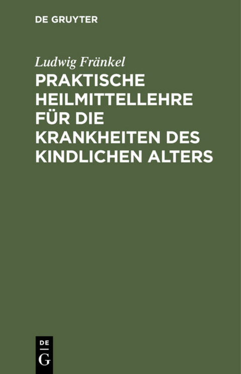 Praktische Heilmittellehre f&uuml;r die Krankheiten des kindlichen Alters - Ludwig Fr&auml;nkel