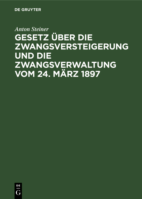 Gesetz &uuml;ber die Zwangsversteigerung und die Zwangsverwaltung vom 24. M&auml;rz 1897 - Anton Steiner