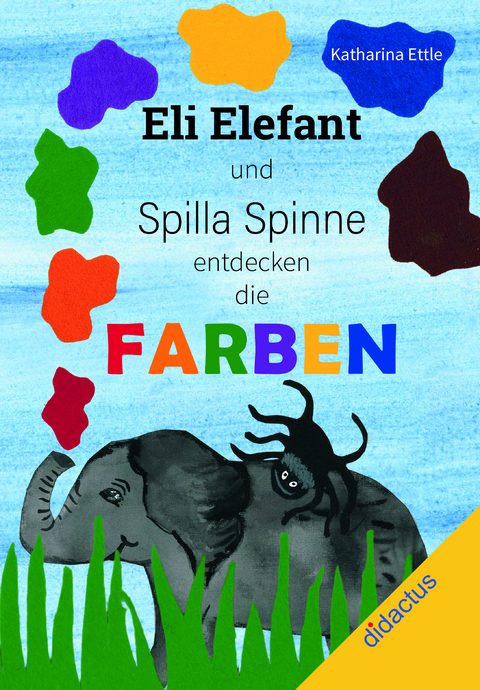 Eli Elefant und Spilla Spinne entdecken die Farben - Katharina Ettle