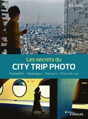 Les secrets du city trip photo : pr&eacute;paratifs, rep&eacute;rages, parcours, prises de vue -  FOREY ERIC