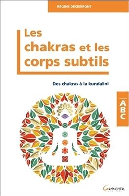 Les chakras et les corps subtils : des chakras &agrave; la kundalini - R&eacute;gine Degr&eacute;mont