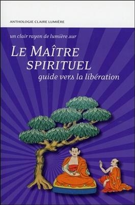 Le ma&icirc;tre spirituel : guide vers la lib&eacute;ration : anthologie Claire Lumi&egrave;re -  Collectif