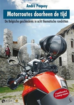 Motorroutes doorheen de tijd : de Belgische geschiedenis in acht thematische rondritten, roadbooks inbegrepen - Andr&eacute; Paquay