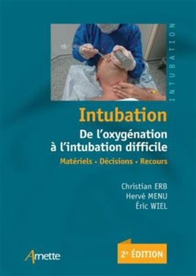 Intubation : de l'oxyg&eacute;nation &agrave; l'intubation difficile : mat&eacute;riel, d&eacute;cisions, recours - Christian Erb, Herv&eacute; Menu, Eric Wiel
