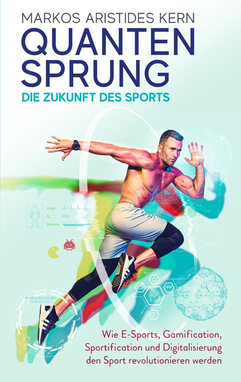 Quantensprung &ndash; Die Zukunft des Sports. Wie E-Sports, Gamification, Sportification und Digitalisierung den Sport revolutionieren werden. Mehr Motivation und Bewegung durch digitale Anreize! - Markos Aristides Kern