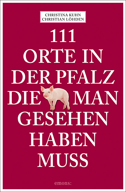 111 Orte in der Pfalz, die man gesehen haben muss - Christina Kuhn, Christian L&ouml;hden