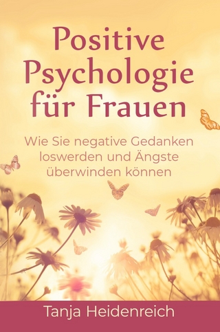 Positive Psychologie für Frauen. Wie Sie negative Gedanken loswerden und Ängste überwinden können: Inkl. Achtsamkeitstraining und NLP Techniken für mehr Lebensfreude, Optimismus und Glück im Alltag.