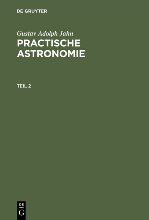 Gustav Adolph Jahn: Practische Astronomie / Gustav Adolph Jahn: Practische Astronomie. Teil 2 - Gustav Adolph Jahn