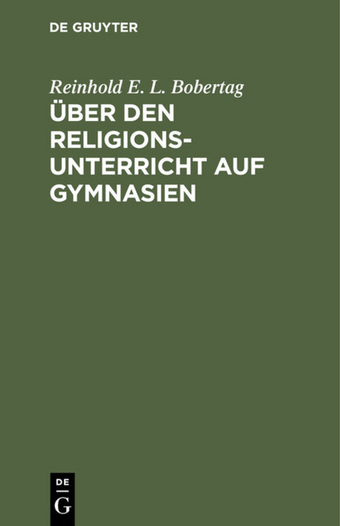 &Uuml;ber den Religionsunterricht auf Gymnasien - Reinhold E. L. Bobertag