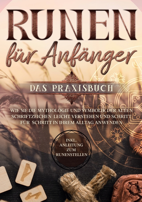 Runen f&uuml;r Anf&auml;nger - Das Praxisbuch: Wie Sie die Mythologie und Symbolik der alten Schriftzeichen leicht verstehen und Schritt f&uuml;r Schritt in Ihrem Alltag anwenden - inkl. Anleitung zum Runenstellen - Sophia Waldeck
