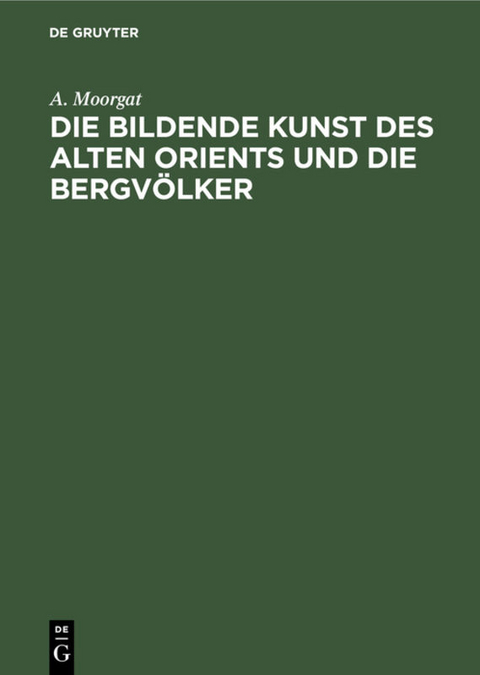 Die bildende Kunst des alten Orients und die Bergv&ouml;lker - A. Moorgat