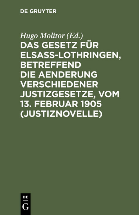 Das Gesetz f&uuml;r Elsa&szlig;-Lothringen, betreffend die Aenderung verschiedener Justizgesetze, vom 13. Februar 1905 (Justiznovelle) - 
