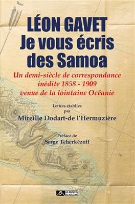 Je vous &eacute;cris des Samoa : un demi-si&egrave;cle de correspondance in&eacute;dite 1858-1909 venue de la lointaine Oc&eacute;anie -  Gavet Leon