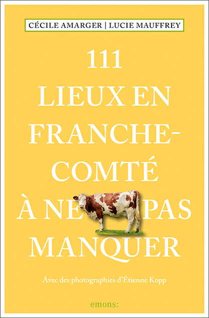 111 Lieux en Franche-Comt&eacute; &agrave; ne pas manquer - C&eacute;cile Amarger, Lucie Mauffrey