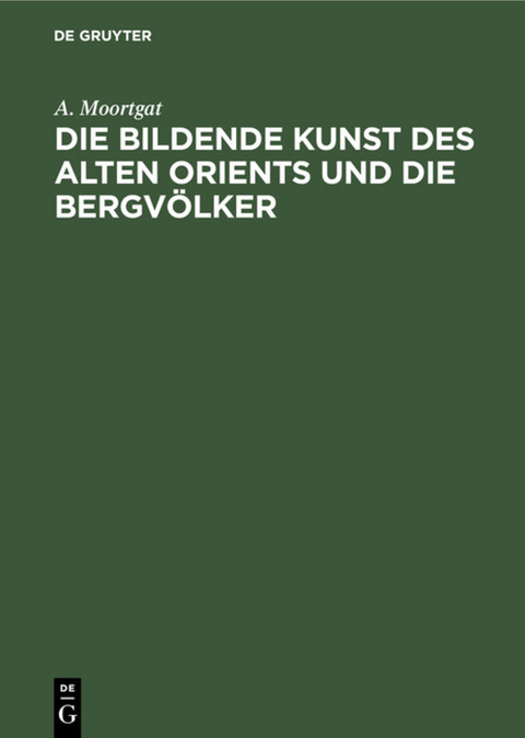 Die bildende Kunst des alten Orients und die Bergv&ouml;lker - A. Moortgat