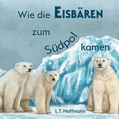 Wie die Eisb&auml;ren zum S&uuml;dpol kamen - L.T. Hoffmann
