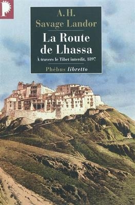 La route de Lhassa : &agrave; travers le Tibet interdit, 1897 -  Landor Arnold Henry Savage