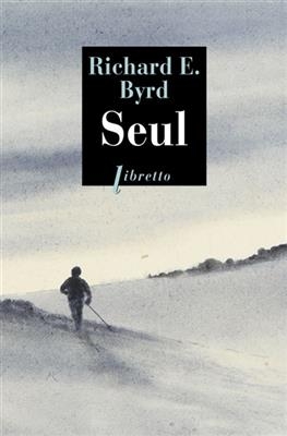 Seul : premier hivernage en solitaire dans l'Antarctique : 1934 - Richard Byrd