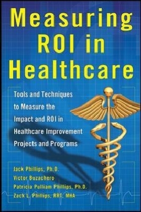 Measuring ROI in Healthcare: Tools and Techniques to Measure the Impact and ROI in Healthcare Improvement Projects and Programs -  Victor Buzachero,  Jack J. Phillips,  Patti Phillips,  Zack Phillips