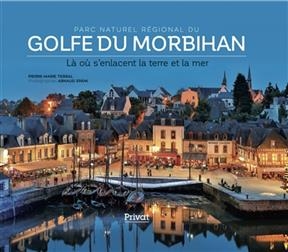 Parc naturel r&eacute;gional du golfe du Morbihan : l&agrave; o&ugrave; s'enlacent la terre et la mer - Pierre-Marie Terral, Arnaud Sp&auml;ni,  Et Al.
