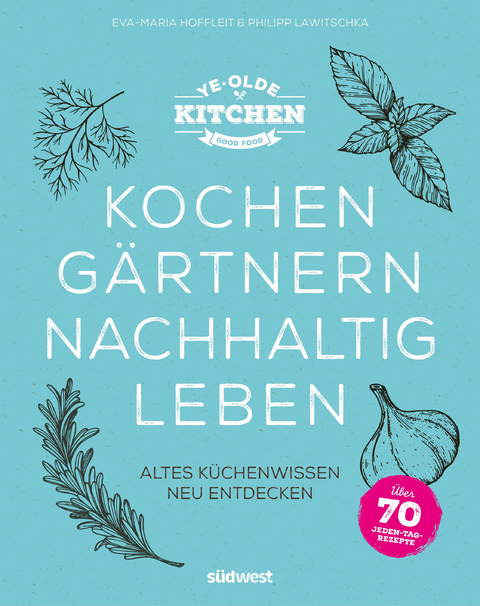 Ye Olde Kitchen &ndash; Kochen, g&auml;rtnern, nachhaltig leben - Eva-Maria Hoffleit, Philipp Lawitschka