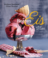 Bestes Eis selbst gemacht - Die besten Rezepte f&uuml;r Cremeeis, Fruchteis, Sorbets, Frozen Yogurt, Parfaits, Konfekt, Torten, Drinks & Toppings. Mit und ohne Eismaschine - Andreas Neubauer