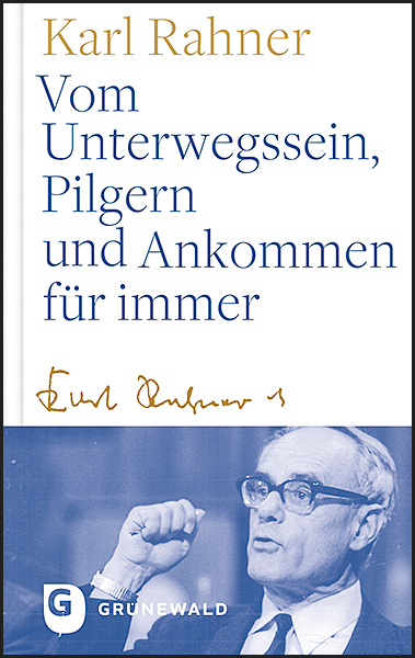 Vom Unterwegssein, Pilgern und Ankommen f&uuml;r immer - Karl Rahner