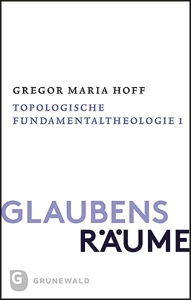 Glaubensr&auml;ume - Topologische Fundamentaltheologie - Gregor Maria Hoff