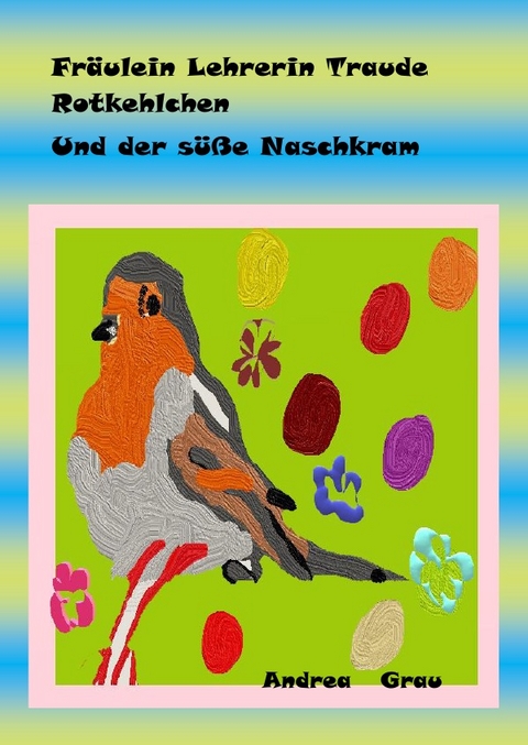 Fr&auml;ulein Rotkehlchen und der s&uuml;&szlig;e Naschkram - Andrea Grau