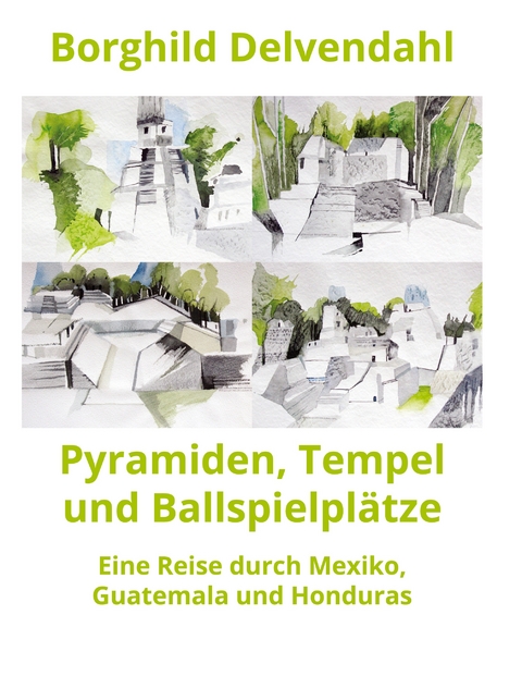 Pyramiden, Tempel und Ballspielpl&auml;tze - Borghild Delvendahl