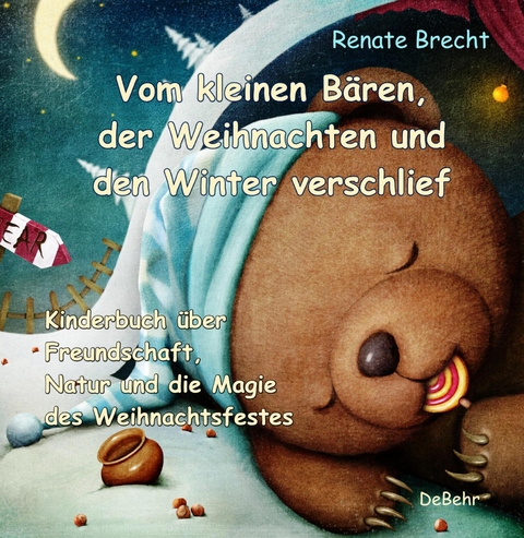 Vom kleinen B&auml;ren, der Weihnachten und den Winter verschlief - Ein Kinderbuch &uuml;ber Freundschaft, Natur und die Magie des Weihnachtsfestes - Renate Brecht