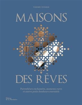 Maisons des r&ecirc;ves : parenth&egrave;ses enchant&eacute;es, moments rares et autres petits bonheurs essentiels - Thierry Teyssier