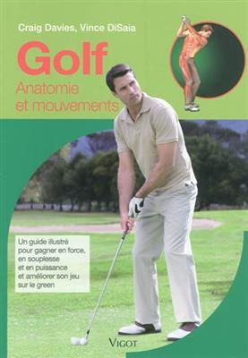 Golf : anatomie et mouvements : un guide illustré pour gagner en force, en souplesse et en puissance et améliorer son...
