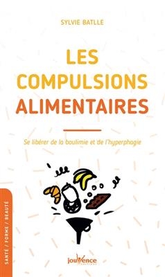 Les compulsions alimentaires : se lib&eacute;rer de la boulimie et de l'hyperphagie - Sylvie Battle