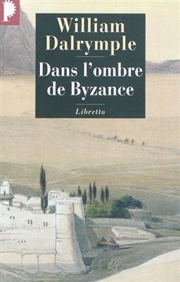 Dans l'ombre de Byzance : sur les traces des chr&eacute;tiens d'Orient - William Dalrymple