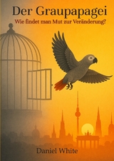 Der Graupapagei - Wie findet man Mut zur Ver&auml;nderung? - Daniel White