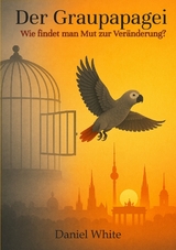 Der Graupapagei - Wie findet man Mut zur Ver&auml;nderung? - Daniel White