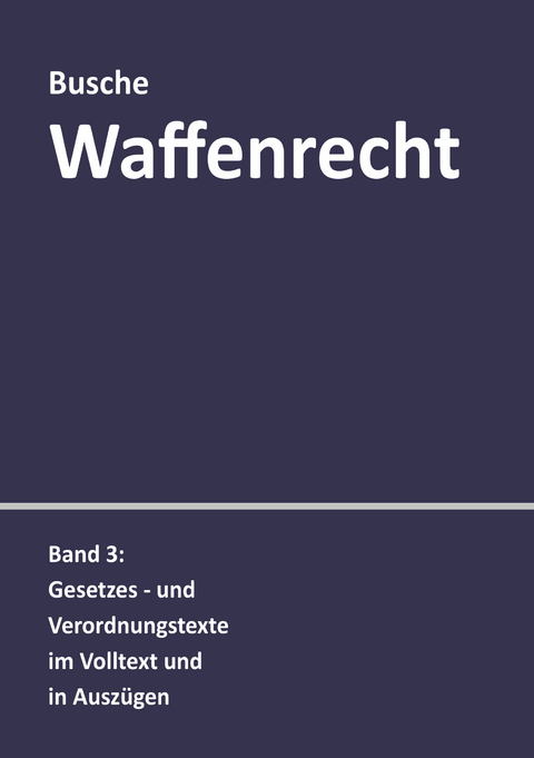 Waffenrecht: Praxiswissen f&uuml;r Waffenbesitzer, Handel, Verwaltung und Justiz - Andr&eacute; Busche