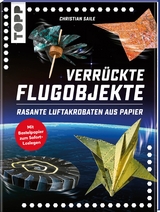 Verr&uuml;ckte Flugobjekte. Rasante Luftakrobaten aus Papier. - Christian Saile