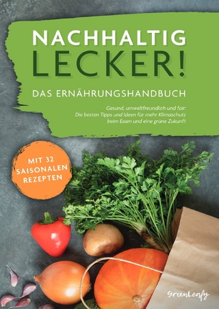 Nachhaltig lecker! Das Ernährungshandbuch: Gesund, umweltfreundlich und fair: Die besten Tipps und Ideen für mehr Klimaschutz beim Essen und eine grüne Zukunft