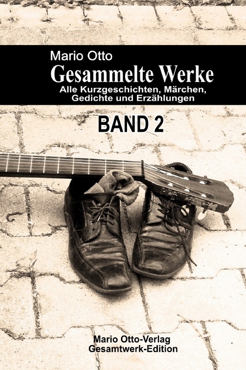Mario Otto - Gesammelte Werke - BAND 2 - Alle Kurzgeschichten, M&auml;rchen, Gedichte und Erz&auml;hlungen - Mario Otto