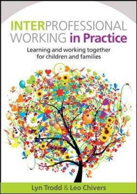 Interprofessional Working in Practice: Learning and Working Together for Children and Families -  Leo Chivers,  Lyn Trodd