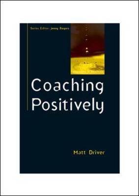Coaching Positively: Lessons for Coaches from Positive Psychology -  Matt Driver