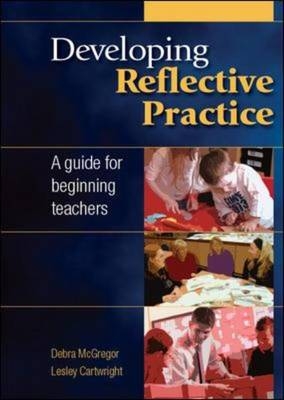 Developing Reflective Practice: a Guide for Beginning Teachers -  Lesley Cartwright,  Debra McGregor