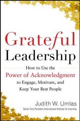Grateful Leadership:  Using the Power of Acknowledgment to Engage All Your People and Achieve Superior Results -  Judith W. Umlas