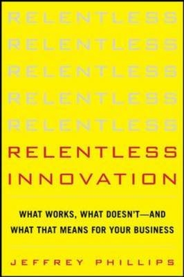 Relentless Innovation: What Works, What Doesn't--And What That Means For Your Business
