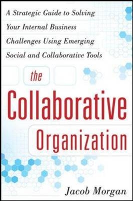 Collaborative Organization: A Strategic Guide to Solving Your Internal Business Challenges Using Emerging Social and Collaborative Tools