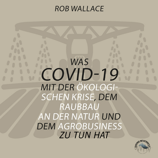 Was COVID-19 mit der ökologischen Krise, dem Raubbau an der Natur und dem Agrobusiness zu tun hat