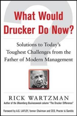 What Would Drucker Do Now?: Solutions to Today's Toughest Challenges from the Father of Modern Management -  Rick Wartzman